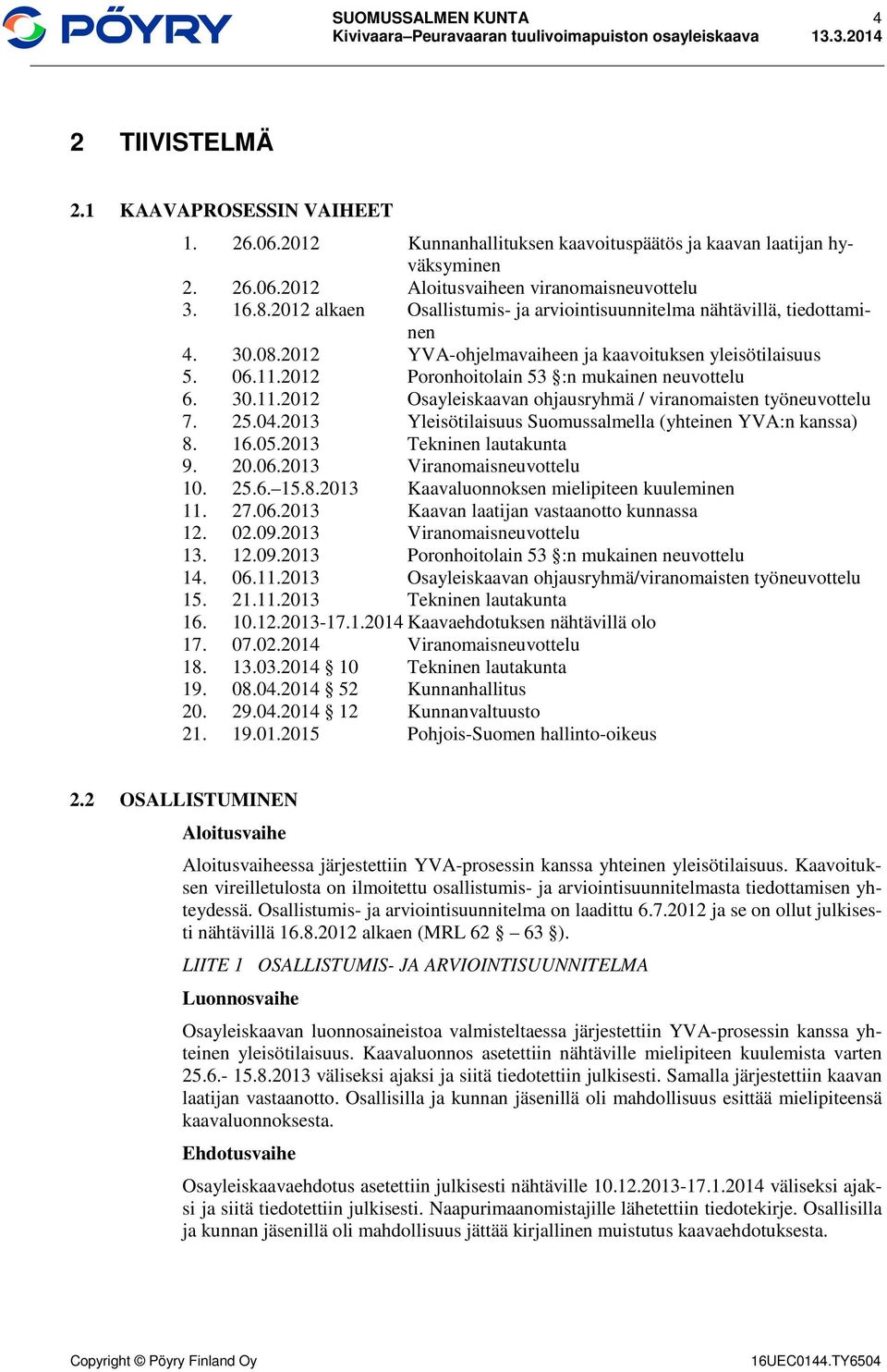 30.11.2012 Osayleiskaavan ohjausryhmä / viranomaisten työneuvottelu 7. 25.04.2013 Yleisötilaisuus Suomussalmella (yhteinen YVA:n kanssa) 8. 16.05.2013 Tekninen lautakunta 9. 20.06.