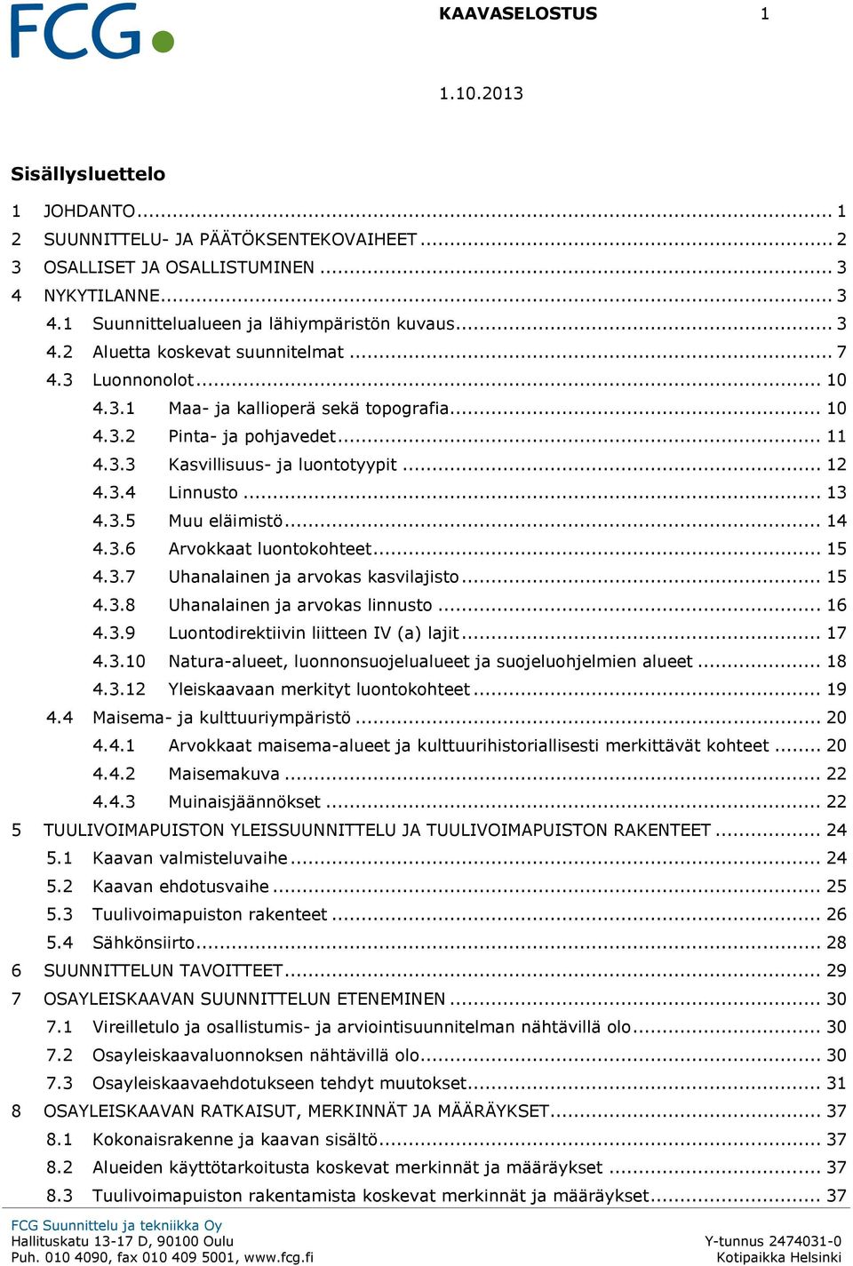 .. 15 4.3.7 Uhanalainen ja arvokas kasvilajisto... 15 4.3.8 Uhanalainen ja arvokas linnusto... 16 4.3.9 Luontodirektiivin liitteen IV (a) lajit... 17 4.3.10 Natura-alueet, luonnonsuojelualueet ja suojeluohjelmien alueet.