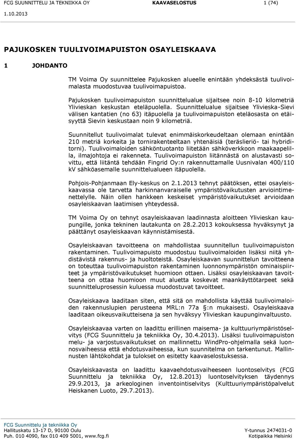 Suunnittelualue sijaitsee Ylivieska-Sievi välisen kantatien (no 63) itäpuolella ja tuulivoimapuiston eteläosasta on etäisyyttä Sievin keskustaan noin 9 kilometriä.