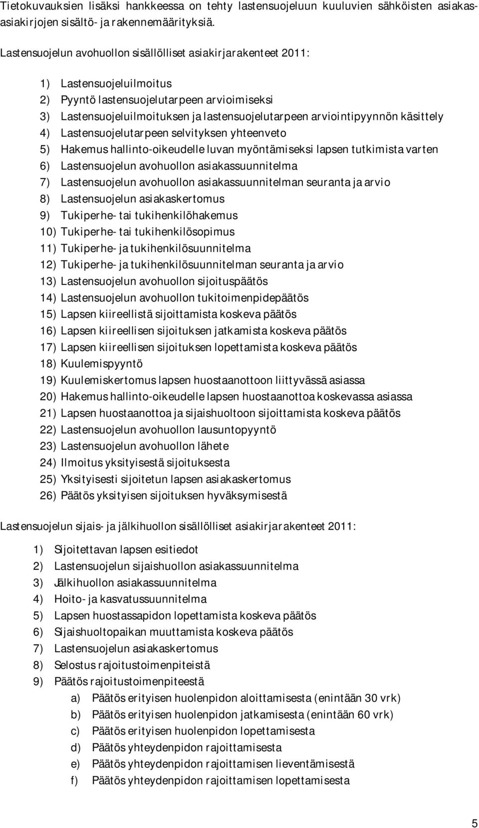 arviointipyynnön käsittely 4) Lastensuojelutarpeen selvityksen yhteenveto 5) Hakemus hallinto-oikeudelle luvan myöntämiseksi lapsen tutkimista varten 6) Lastensuojelun avohuollon asiakassuunnitelma