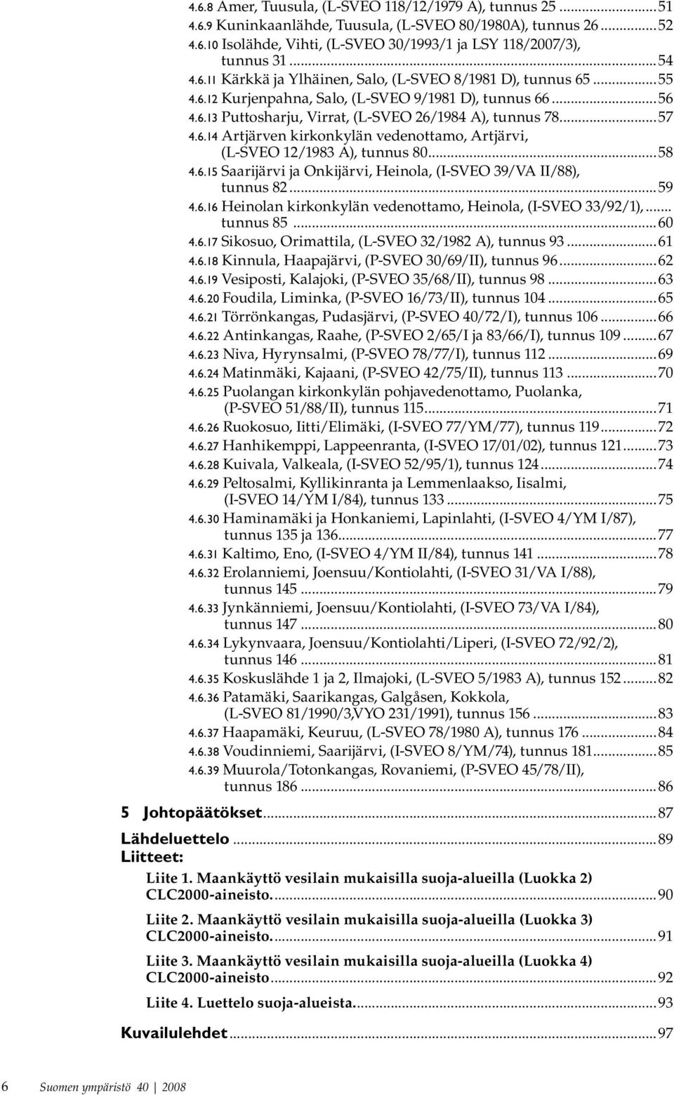 vedenottamo, Artjärvi, (L-SVEO 12/1983 A), tunnus 8058 4615 Saarijärvi ja Onkijärvi, Heinola, (I-SVEO 39/VA II/88), tunnus 8259 4616 Heinolan kirkonkylän vedenottamo, Heinola, (I-SVEO 33/92/1),