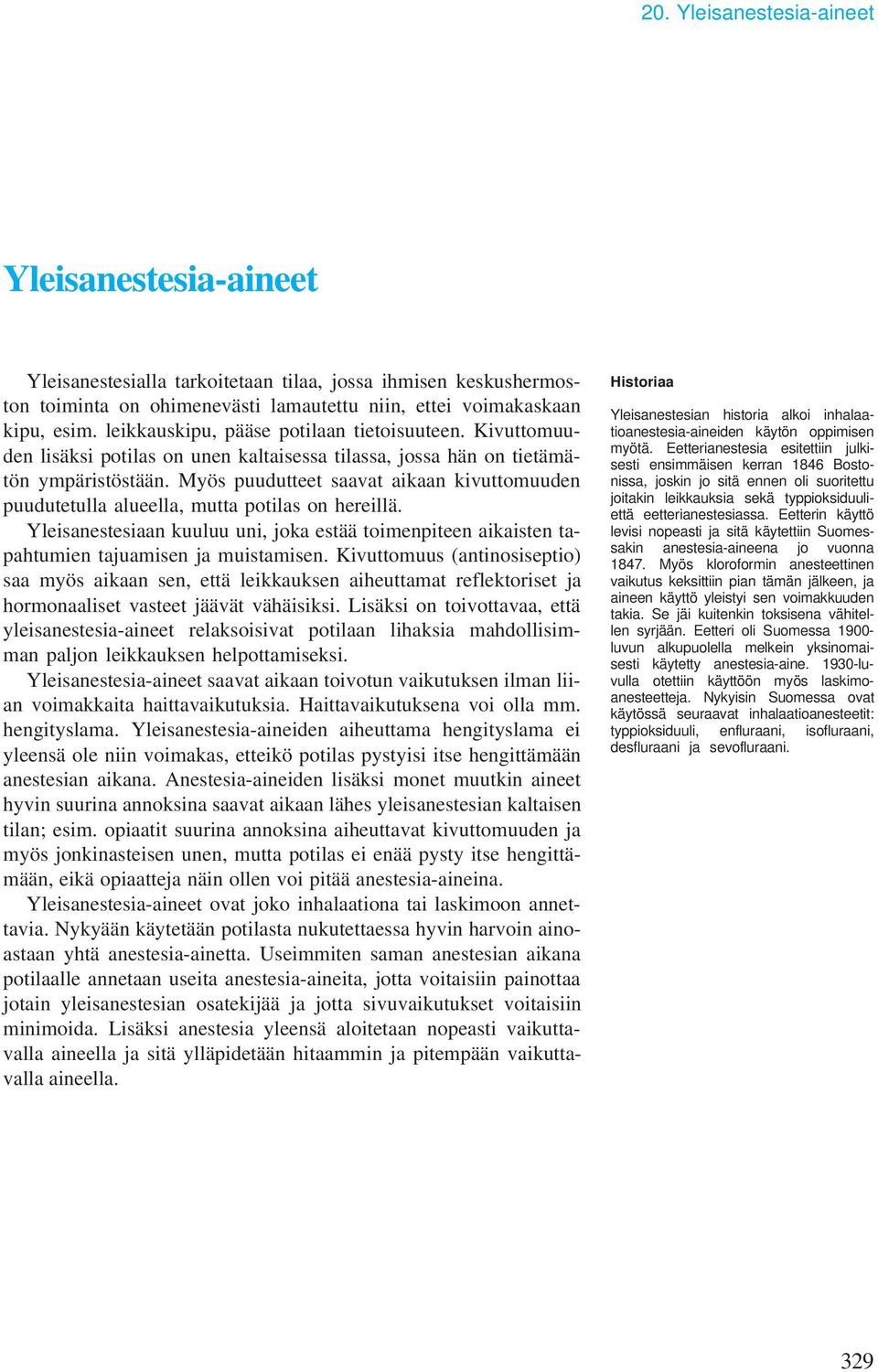 Myös puudutteet saavat aikaan kivuttomuuden puudutetulla alueella, mutta potilas on hereillä. Yleisanestesiaan kuuluu uni, joka estää toimenpiteen aikaisten tapahtumien tajuamisen ja muistamisen.