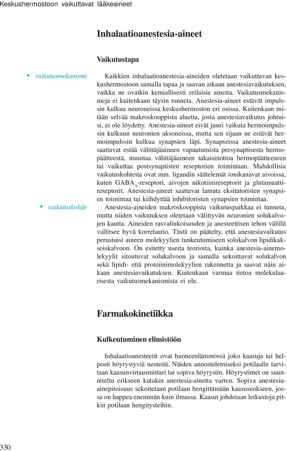 Anestesia-aineet estävät impulssin kulkua neuroneissa keskushermoston eri osissa. Kuitenkaan mitään selvää makroskooppista aluetta, josta anestesiavaikutus johtuisi, ei ole löydetty.