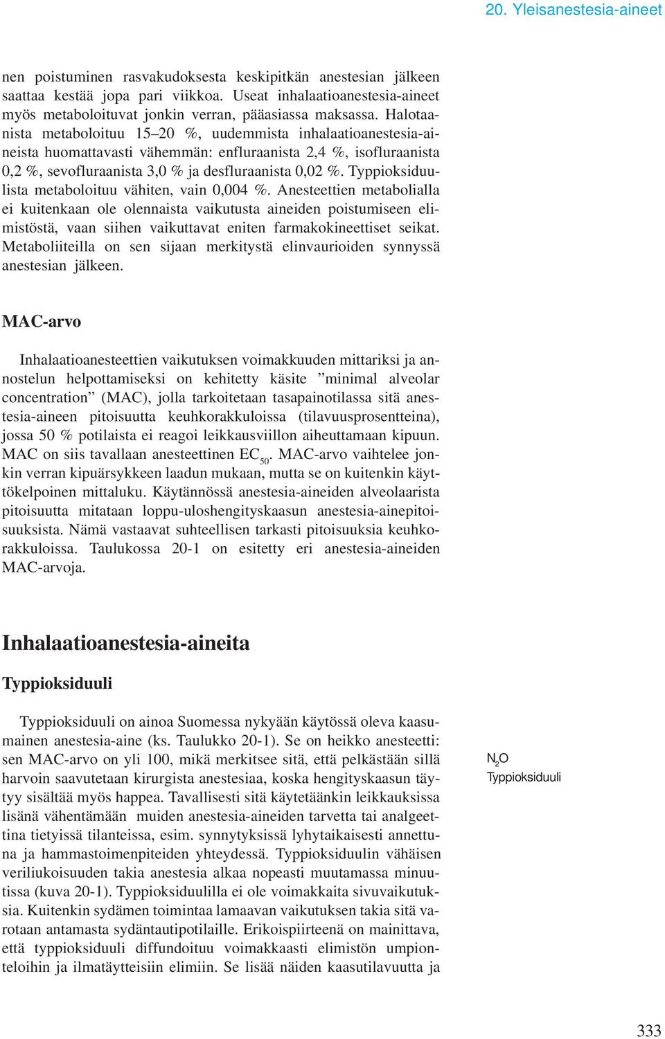 Halotaanista metaboloituu 15 20 %, uudemmista inhalaatioanestesia-aineista huomattavasti vähemmän: enfluraanista 2,4 %, isofluraanista 0,2 %, sevofluraanista 3,0 % ja desfluraanista 0,02 %.