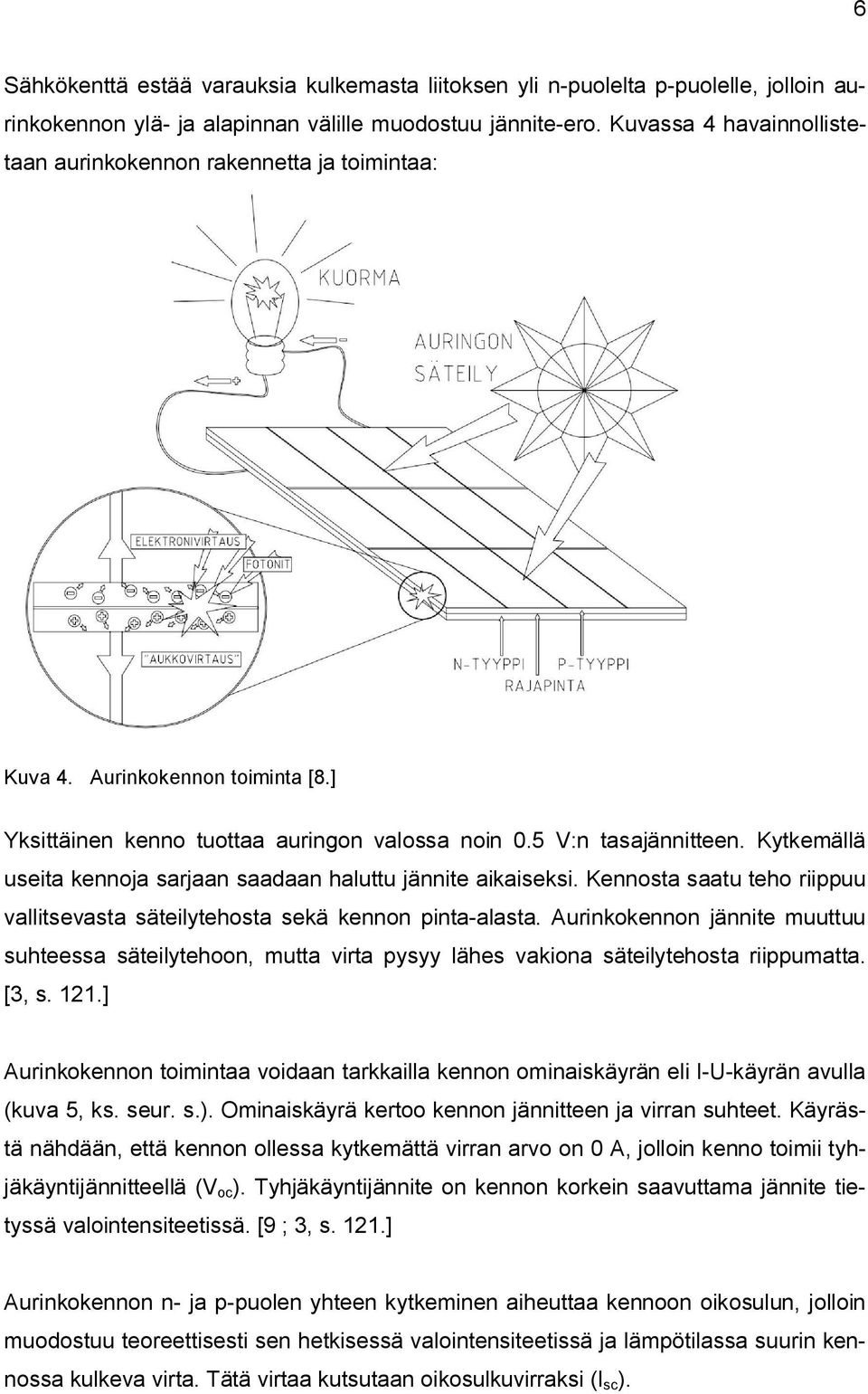 Kytkemällä useita kennoja sarjaan saadaan haluttu jännite aikaiseksi. Kennosta saatu teho riippuu vallitsevasta säteilytehosta sekä kennon pinta-alasta.