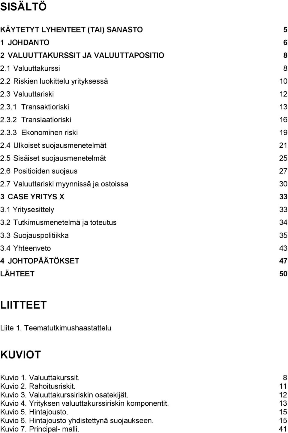 7 Valuuttariski myynnissä ja ostoissa 30 3 CASE YRITYS X 33 3.1 Yritysesittely 33 3.2 Tutkimusmenetelmä ja toteutus 34 3.3 Suojauspolitiikka 35 3.