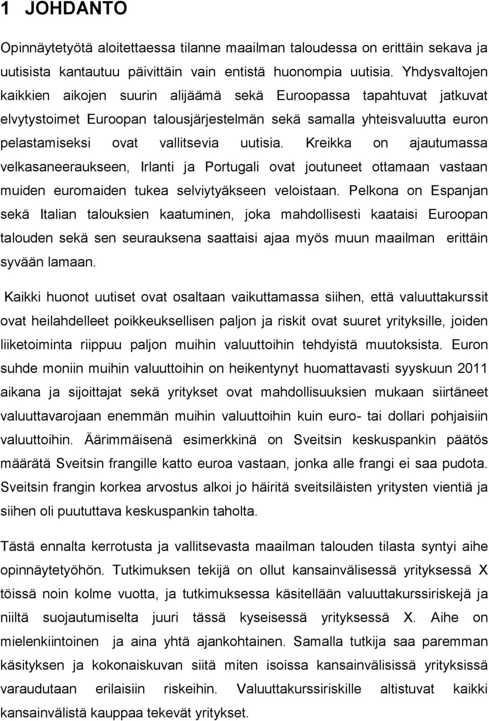 Kreikka on ajautumassa velkasaneeraukseen, Irlanti ja Portugali ovat joutuneet ottamaan vastaan muiden euromaiden tukea selviytyäkseen veloistaan.