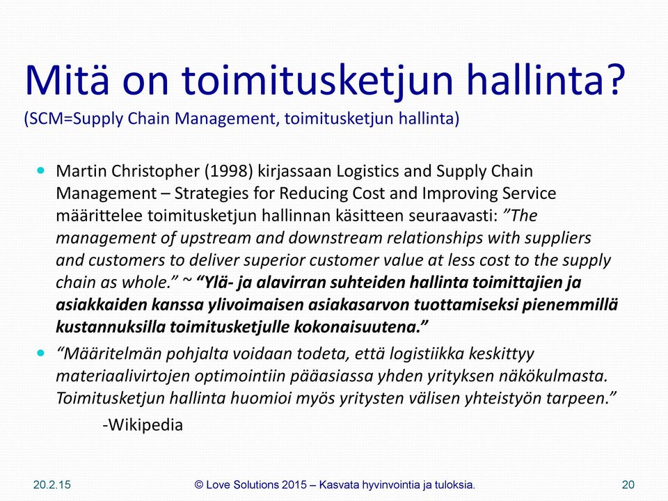 toimitusketjun hallinnan käsitteen seuraavasti: The management of upstream and downstream relationships with suppliers and customers to deliver superior customer value at less cost to the supply