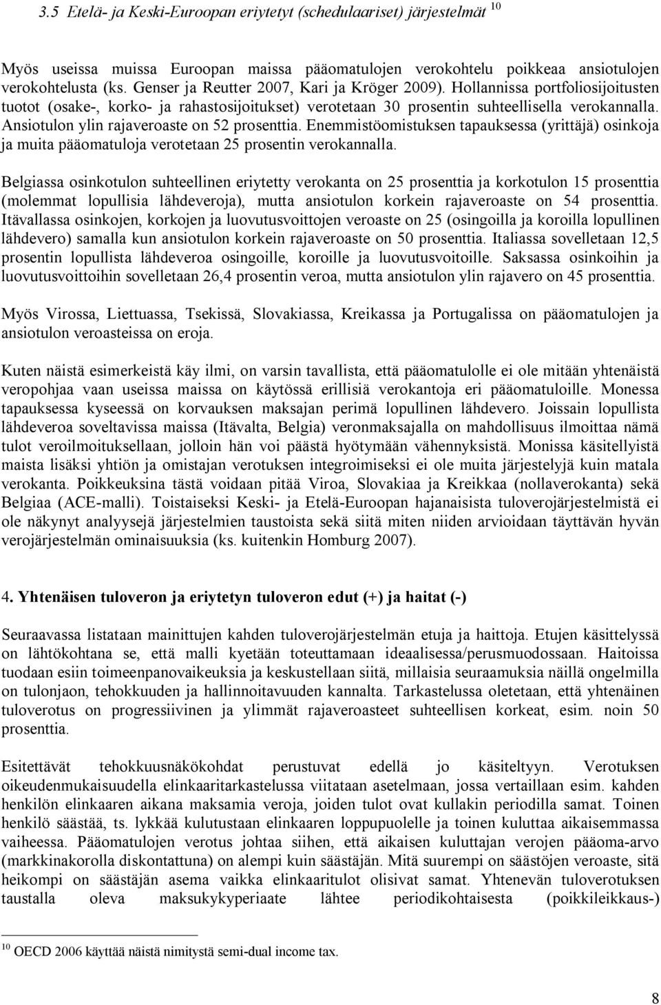 Ansiotulon ylin rajaveroaste on 52 prosenttia. Enemmistöomistuksen tapauksessa (yrittäjä) osinkoja ja muita pääomatuloja verotetaan 25 prosentin verokannalla.