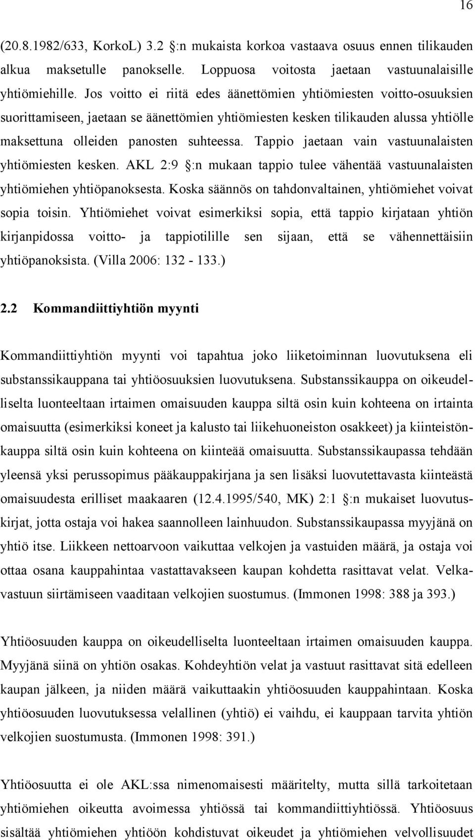 Tappio jaetaan vain vastuunalaisten yhtiömiesten kesken. AKL 2:9 :n mukaan tappio tulee vähentää vastuunalaisten yhtiömiehen yhtiöpanoksesta.