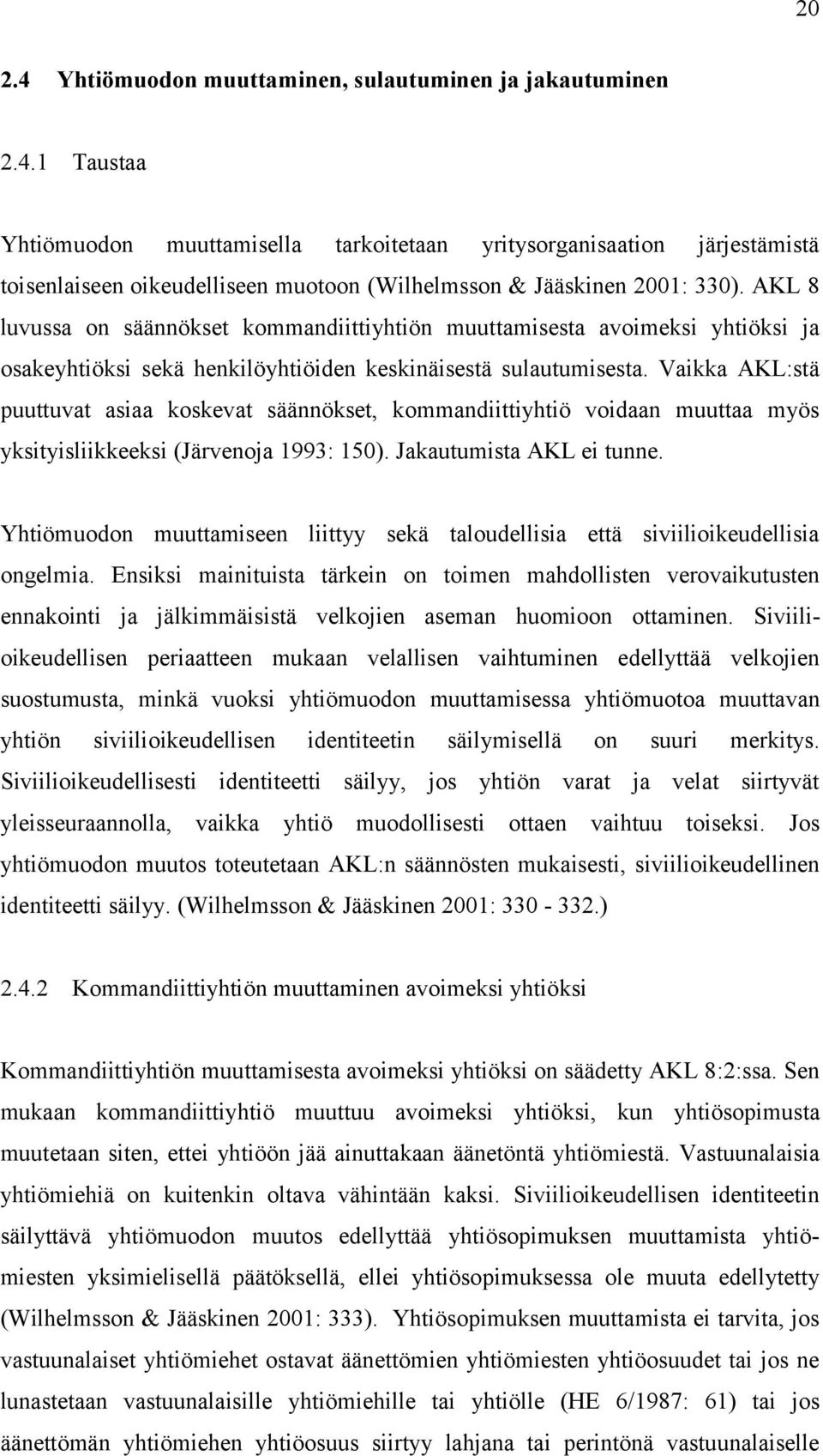 Vaikka AKL:stä puuttuvat asiaa koskevat säännökset, kommandiittiyhtiö voidaan muuttaa myös yksityisliikkeeksi (Järvenoja 1993: 150). Jakautumista AKL ei tunne.