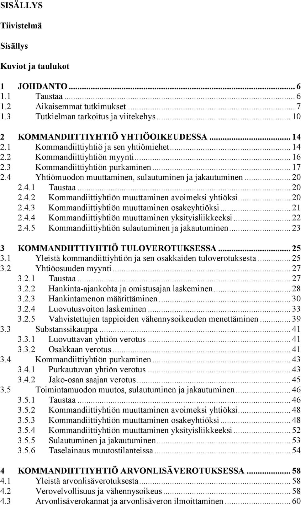 .. 20 2.4.2 Kommandiittiyhtiön muuttaminen avoimeksi yhtiöksi... 20 2.4.3 Kommandiittiyhtiön muuttaminen osakeyhtiöksi... 21 2.4.4 Kommandiittiyhtiön muuttaminen yksityisliikkeeksi... 22 2.4.5 Kommandiittiyhtiön sulautuminen ja jakautuminen.