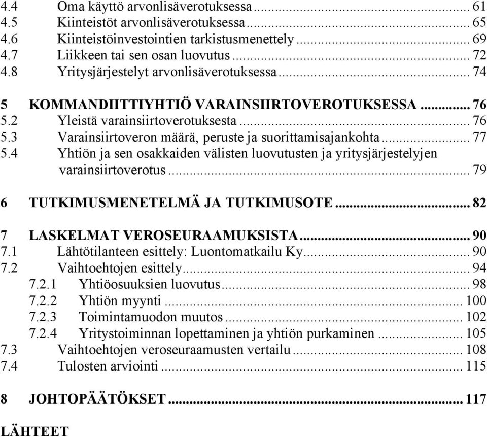 .. 77 5.4 Yhtiön ja sen osakkaiden välisten luovutusten ja yritysjärjestelyjen varainsiirtoverotus... 79 6 TUTKIMUSMENETELMÄ JA TUTKIMUSOTE... 82 7 LASKELMAT VEROSEURAAMUKSISTA... 90 7.