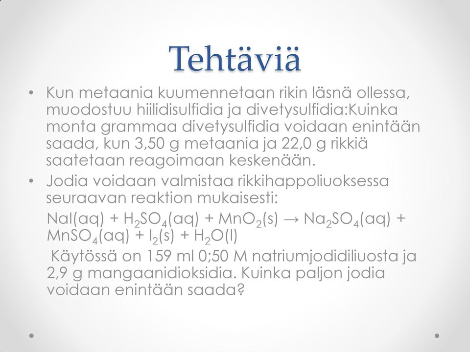 Jodia voidaan valmistaa rikkihappoliuoksessa seuraavan reaktion mukaisesti: NaI(aq) + H 2 SO 4 (aq) + MnO 2 (s) Na 2 SO 4 (aq)