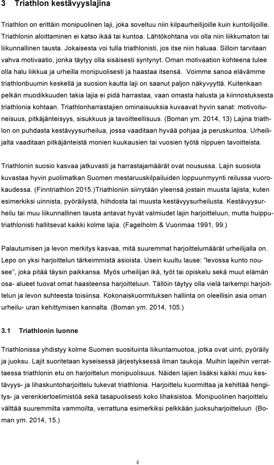 Oman motivaation kohteena tulee olla halu liikkua ja urheilla monipuolisesti ja haastaa itsensä. Voimme sanoa elävämme triathlonbuumin keskellä ja suosion kautta laji on saanut paljon näkyvyyttä.