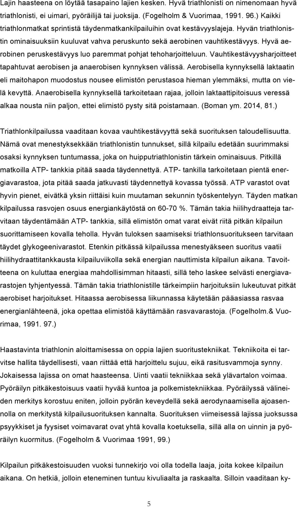 Hyvä aerobinen peruskestävyys luo paremmat pohjat tehoharjoitteluun. Vauhtikestävyysharjoitteet tapahtuvat aerobisen ja anaerobisen kynnyksen välissä.