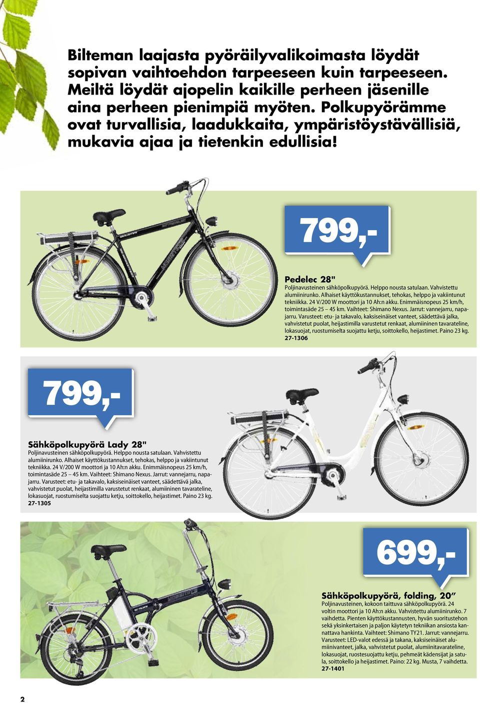 Vahvistettu alumiinirunko. Alhaiset käyttökustannukset, tehokas, helppo ja vakiintunut tekniikka. 24 V/200 W moottori ja 10 Ah:n akku. Enimmäisnopeus 25 km/h, toimintasäde 25 45 km.