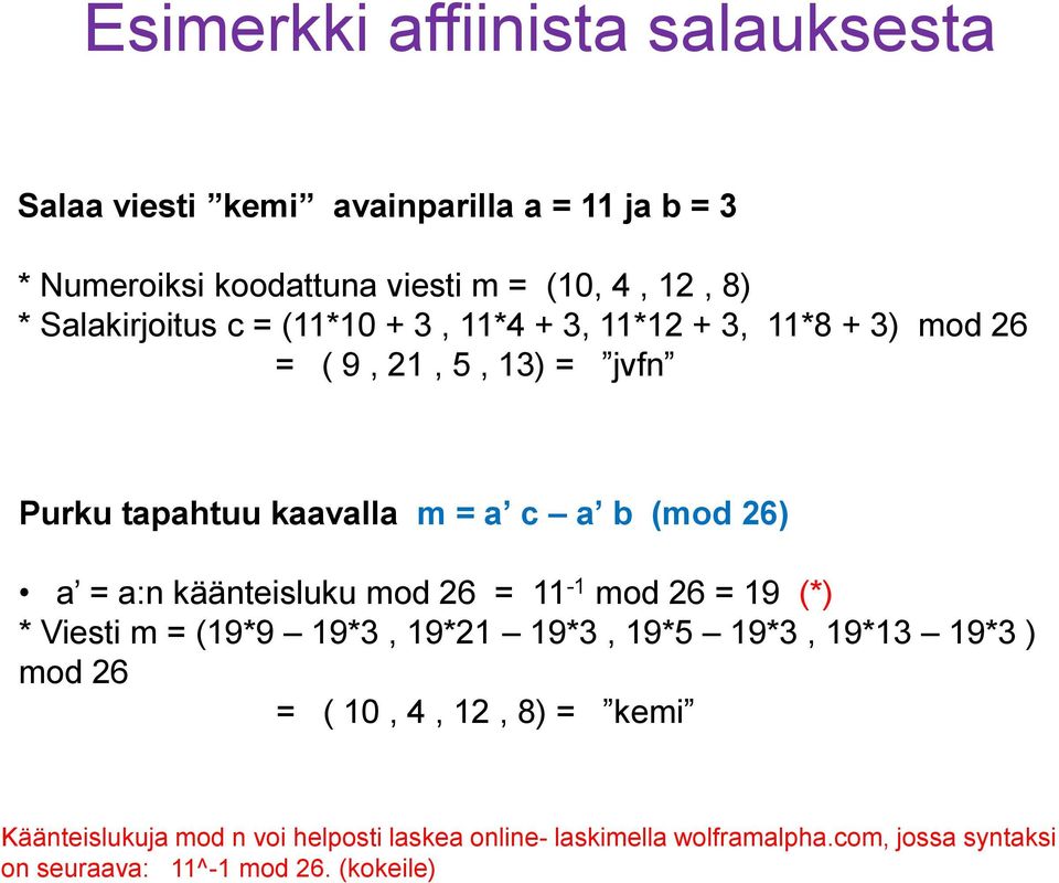 26) a = a:n käänteisluku mod 26 = 11-1 mod 26 = 19 (*) * Viesti m = (19*9 19*3, 19*21 19*3, 19*5 19*3, 19*13 19*3 ) mod 26 = ( 10, 4,