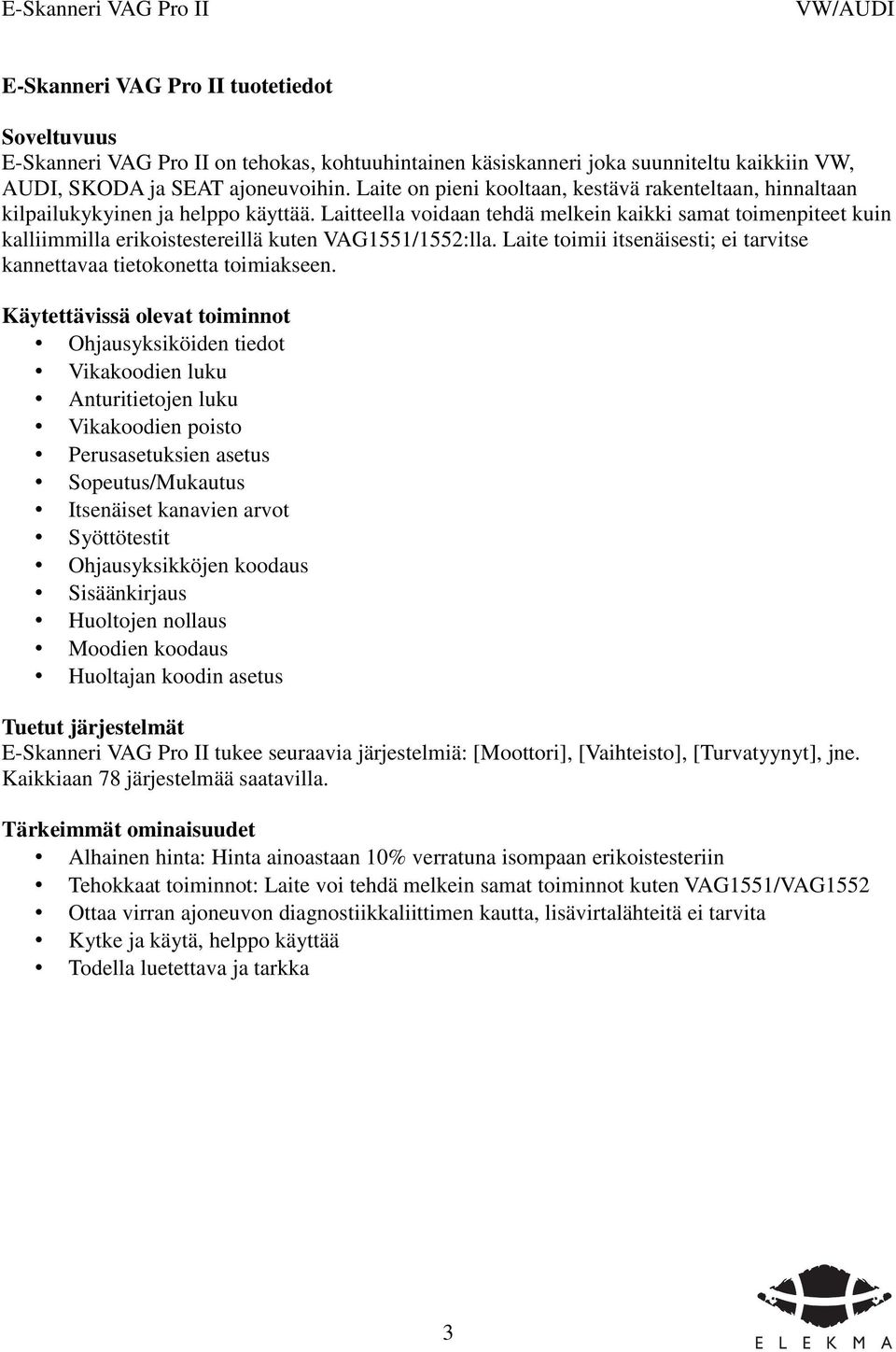 Laitteella voidaan tehdä melkein kaikki samat toimenpiteet kuin kalliimmilla erikoistestereillä kuten VAG1551/1552:lla. Laite toimii itsenäisesti; ei tarvitse kannettavaa tietokonetta toimiakseen.