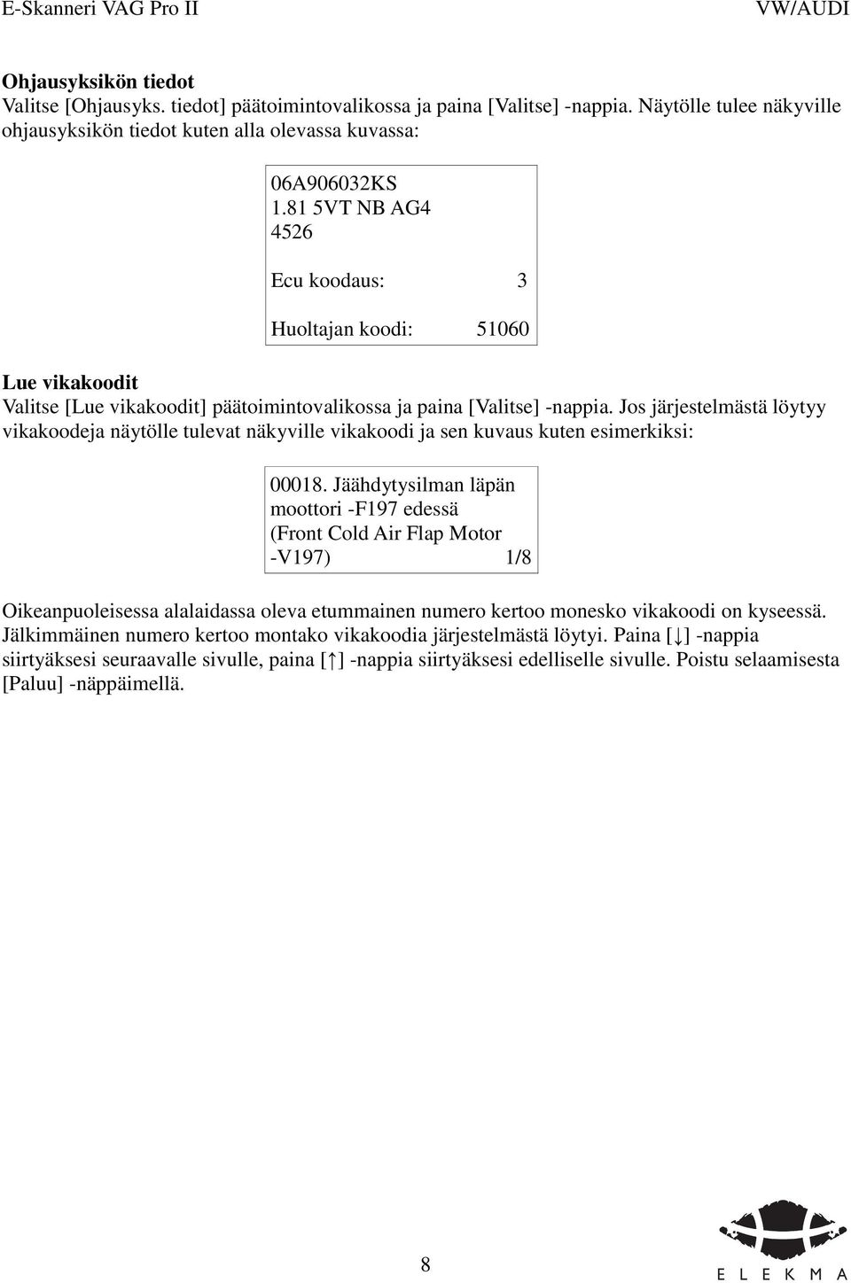 Jos järjestelmästä löytyy vikakoodeja näytölle tulevat näkyville vikakoodi ja sen kuvaus kuten esimerkiksi: 00018.