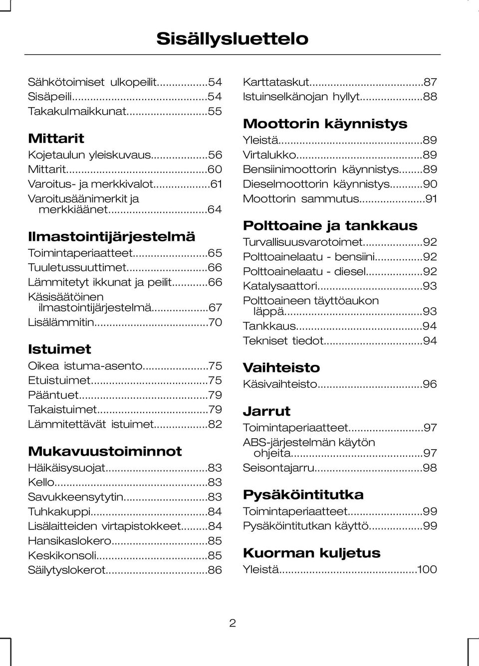 ..75 Etuistuimet...75 Pääntuet...79 Takaistuimet...79 Lämmitettävät istuimet...82 Mukavuustoiminnot Häikäisysuojat...83 Kello...83 Savukkeensytytin...83 Tuhkakuppi...84 Lisälaitteiden virtapistokkeet.