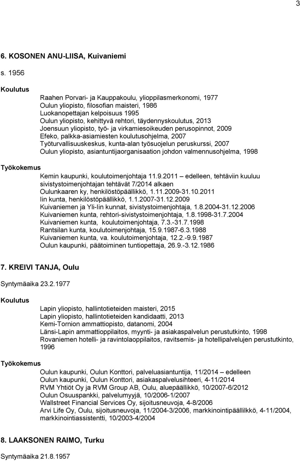 Joensuun yliopisto, työ- ja virkamiesoikeuden perusopinnot, 2009 Efeko, palkka-asiamiesten koulutusohjelma, 2007 Työturvallisuuskeskus, kunta-alan työsuojelun peruskurssi, 2007 Oulun yliopisto,