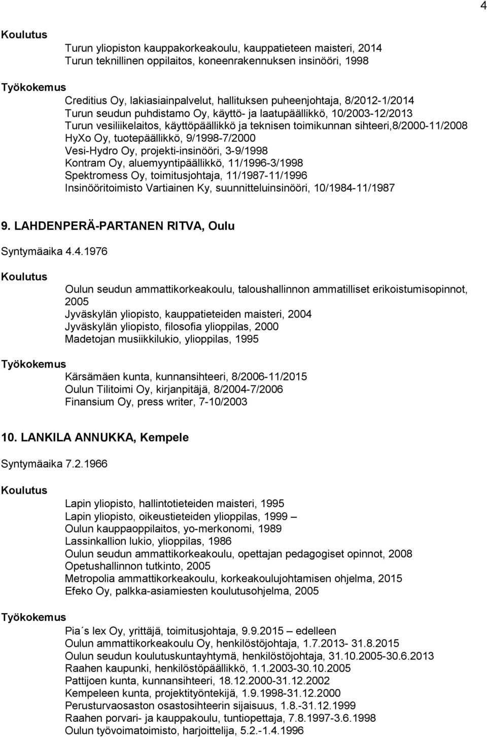 9/1998-7/2000 Vesi-Hydro Oy, projekti-insinööri, 3-9/1998 Kontram Oy, aluemyyntipäällikkö, 11/1996-3/1998 Spektromess Oy, toimitusjohtaja, 11/1987-11/1996 Insinööritoimisto Vartiainen Ky,