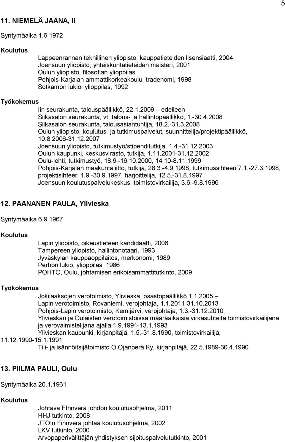 ammattikorkeakoulu, tradenomi, 1998 Sotkamon lukio, ylioppilas, 1992 Iin seurakunta, talouspäällikkö, 22.1.2009 edelleen Siikasalon seurakunta, vt. talous- ja hallintopäällikkö, 1.-30.4.