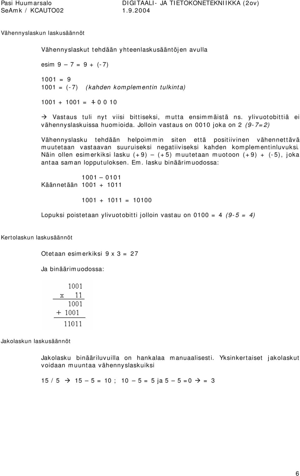 Jolloin vastaus on 0010 joka on 2 (9-7=2) Vähennyslasku tehdään helpoimmin siten että positiivinen vähennettävä muutetaan vastaavan suuruiseksi negatiiviseksi kahden komplementinluvuksi.