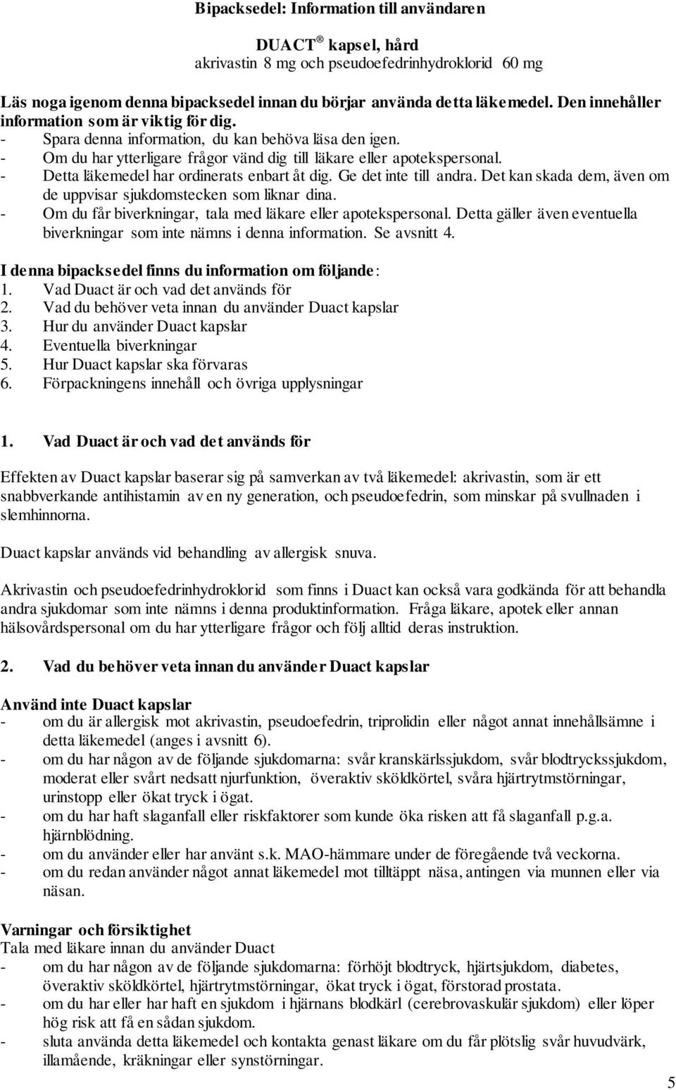 - Detta läkemedel har ordinerats enbart åt dig. Ge det inte till andra. Det kan skada dem, även om de uppvisar sjukdomstecken som liknar dina.