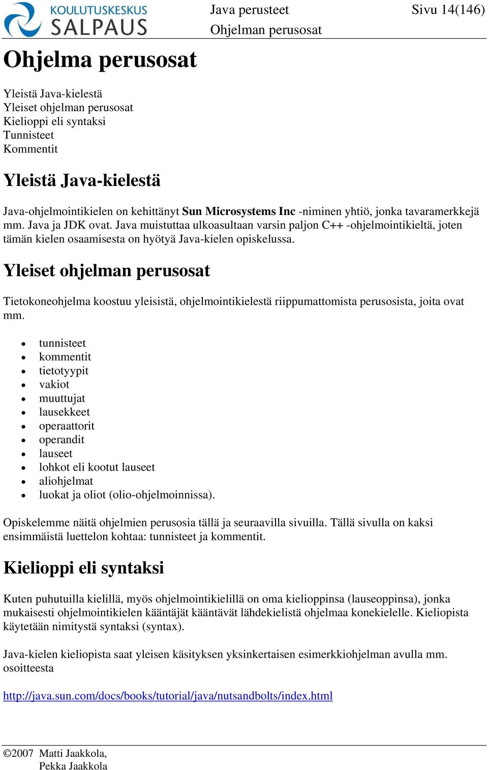 Java muistuttaa ulkoasultaan varsin paljon C++ -ohjelmointikieltä, joten tämän kielen osaamisesta on hyötyä Java-kielen opiskelussa.