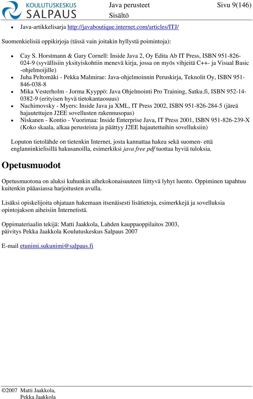 Peltomäki - Pekka Malmirae: Java-ohjelmoinnin Peruskirja, Teknolit Oy, ISBN 951-846-038-8 Mika Vesterholm - Jorma Kyyppö: Java Ohjelmointi Pro Training, Satku.