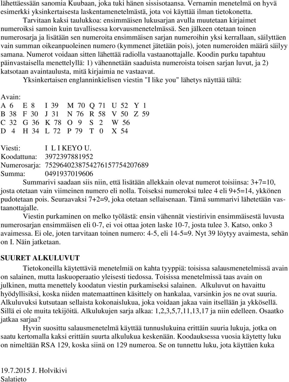 Sen jälkeen otetaan toinen numerosarja ja lisätään sen numeroita ensimmäisen sarjan numeroihin yksi kerrallaan, säilyttäen vain summan oikeanpuoleinen numero (kymmenet jätetään pois), joten