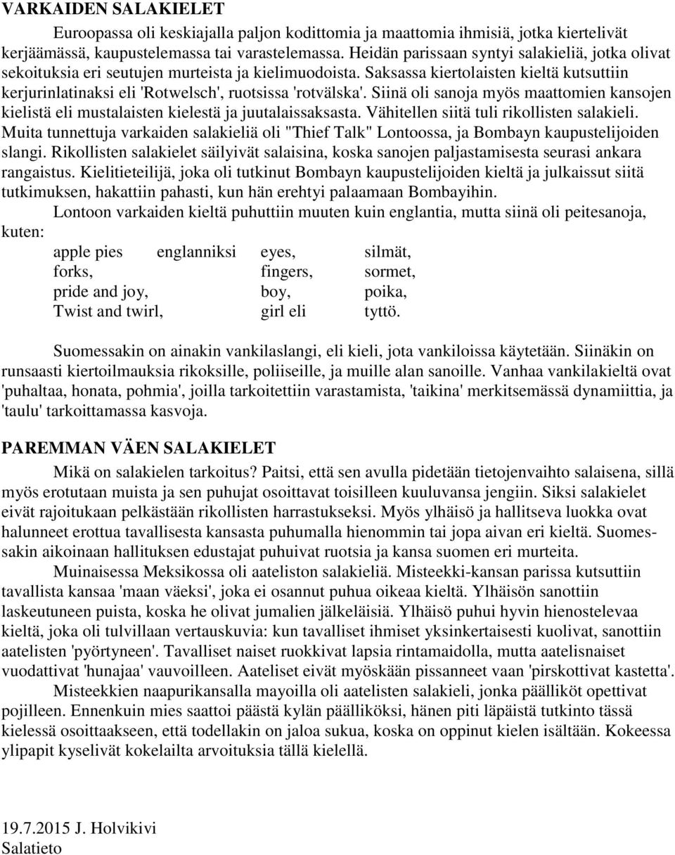 Saksassa kiertolaisten kieltä kutsuttiin kerjurinlatinaksi eli 'Rotwelsch', ruotsissa 'rotvälska'. Siinä oli sanoja myös maattomien kansojen kielistä eli mustalaisten kielestä ja juutalaissaksasta.