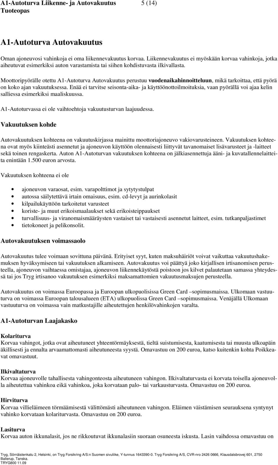 Moottoripyörälle otettu A1-Autoturva Autovakuutus perustuu vuodenaikahinnoitteluun, mikä tarkoittaa, että pyörä on koko ajan vakuutuksessa.