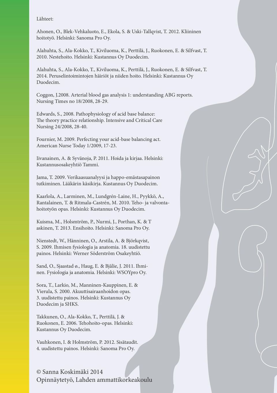 Peruselintoimintojen häiriöt ja niiden hoito. Helsinki: Kustannus Oy Duodecim. Coggon, J.2008. Arterial blood gas analysis 1: understanding ABG reports. Nursing Times no 18/2008, 2829. Edwards, S.
