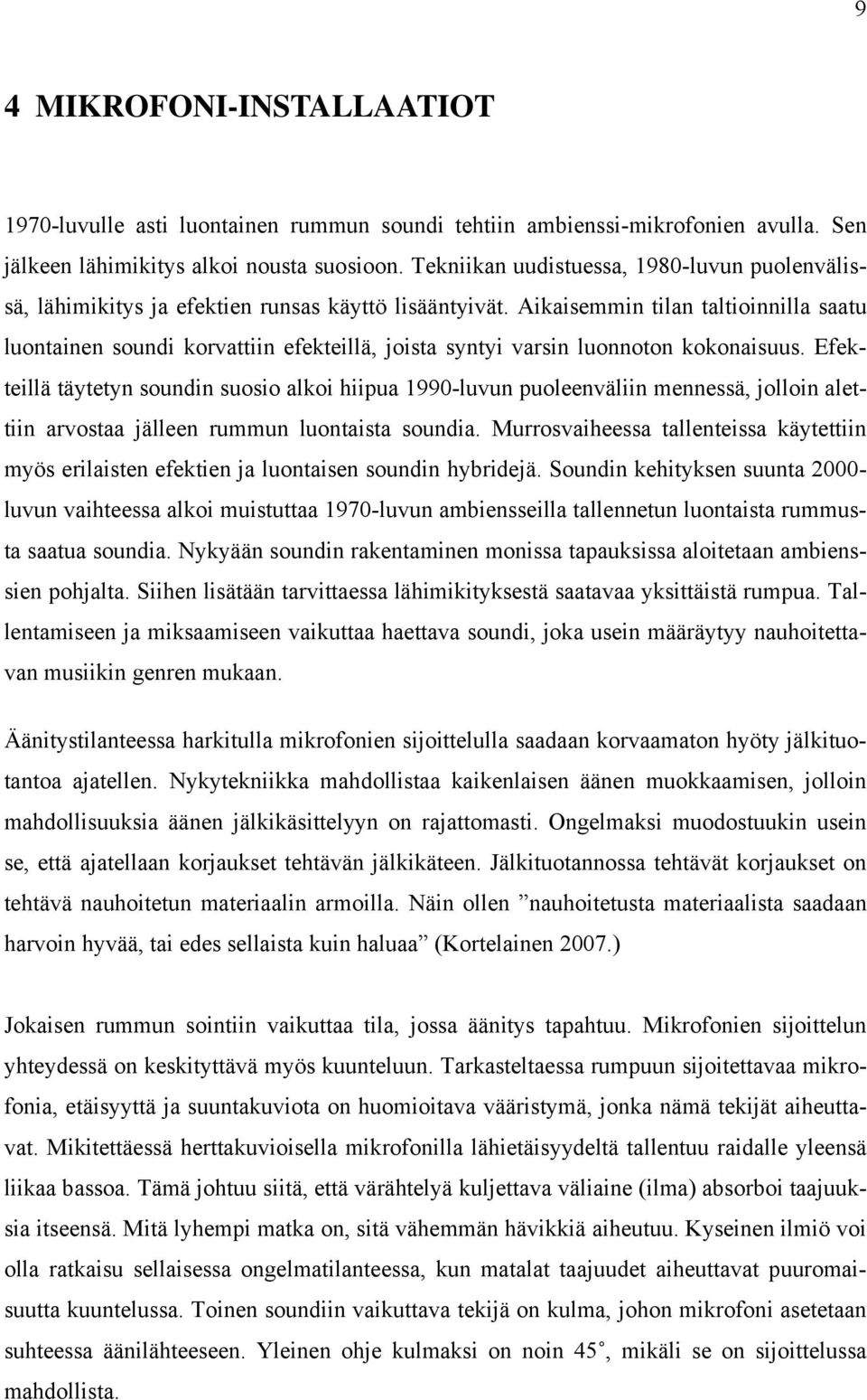 Aikaisemmin tilan taltioinnilla saatu luontainen soundi korvattiin efekteillä, joista syntyi varsin luonnoton kokonaisuus.