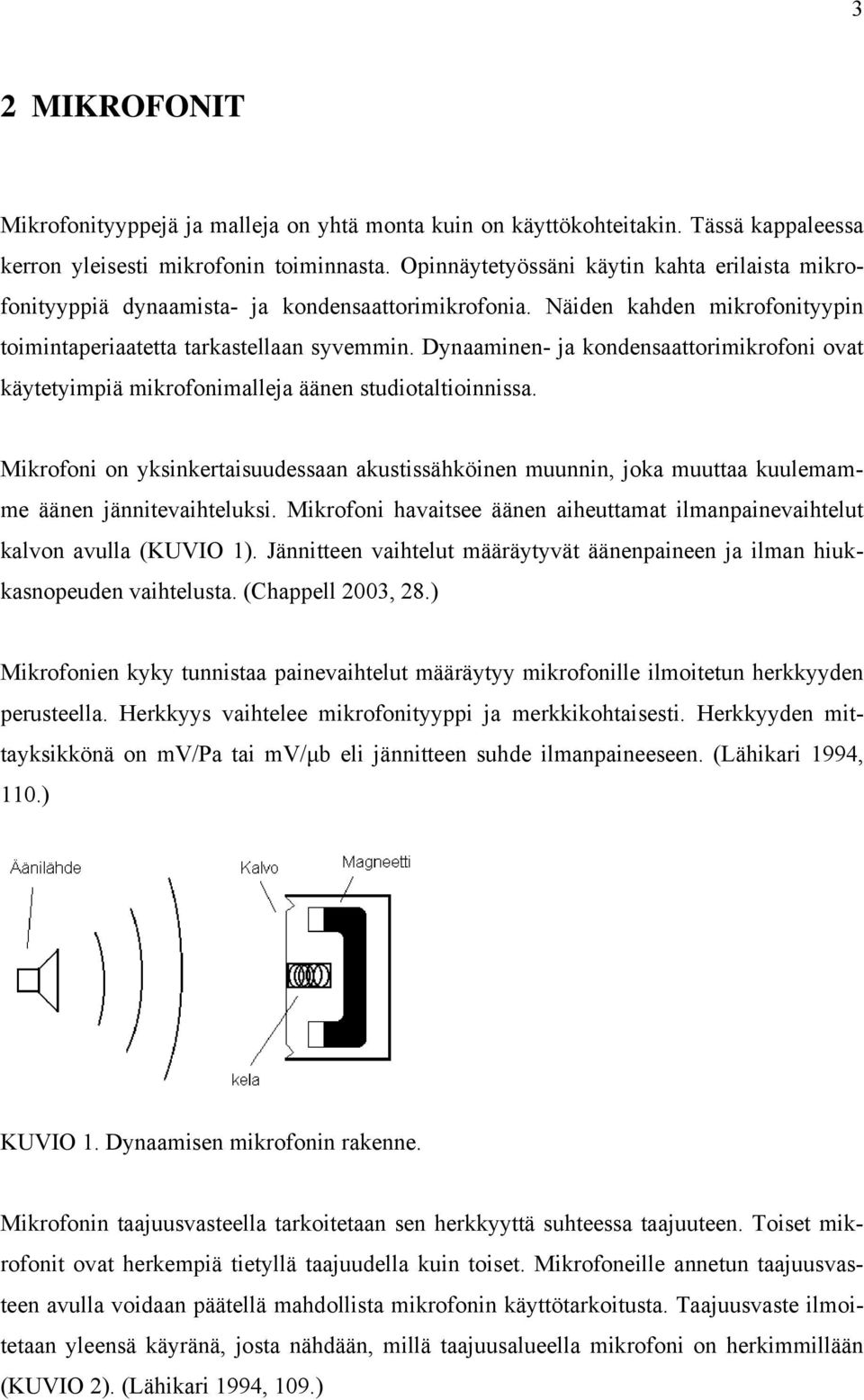 Dynaaminen- ja kondensaattorimikrofoni ovat käytetyimpiä mikrofonimalleja äänen studiotaltioinnissa.