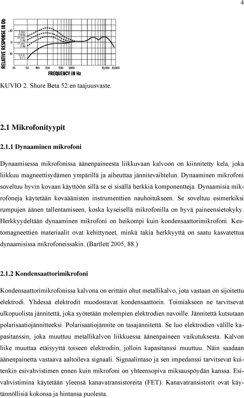 Dynaaminen mikrofoni soveltuu hyvin kovaan käyttöön sillä se ei sisällä herkkiä komponentteja. Dynaamisia mikrofoneja käytetään kovaäänisten instrumenttien nauhoitukseen.