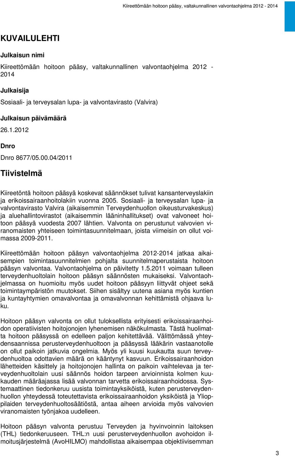 Sosiaali- ja terveysalan lupa- ja valvontavirasto Valvira (aikaisemmin Terveydenhuollon oikeusturvakeskus) ja aluehallintovirastot (aikaisemmin lääninhallitukset) ovat valvoneet hoitoon pääsyä