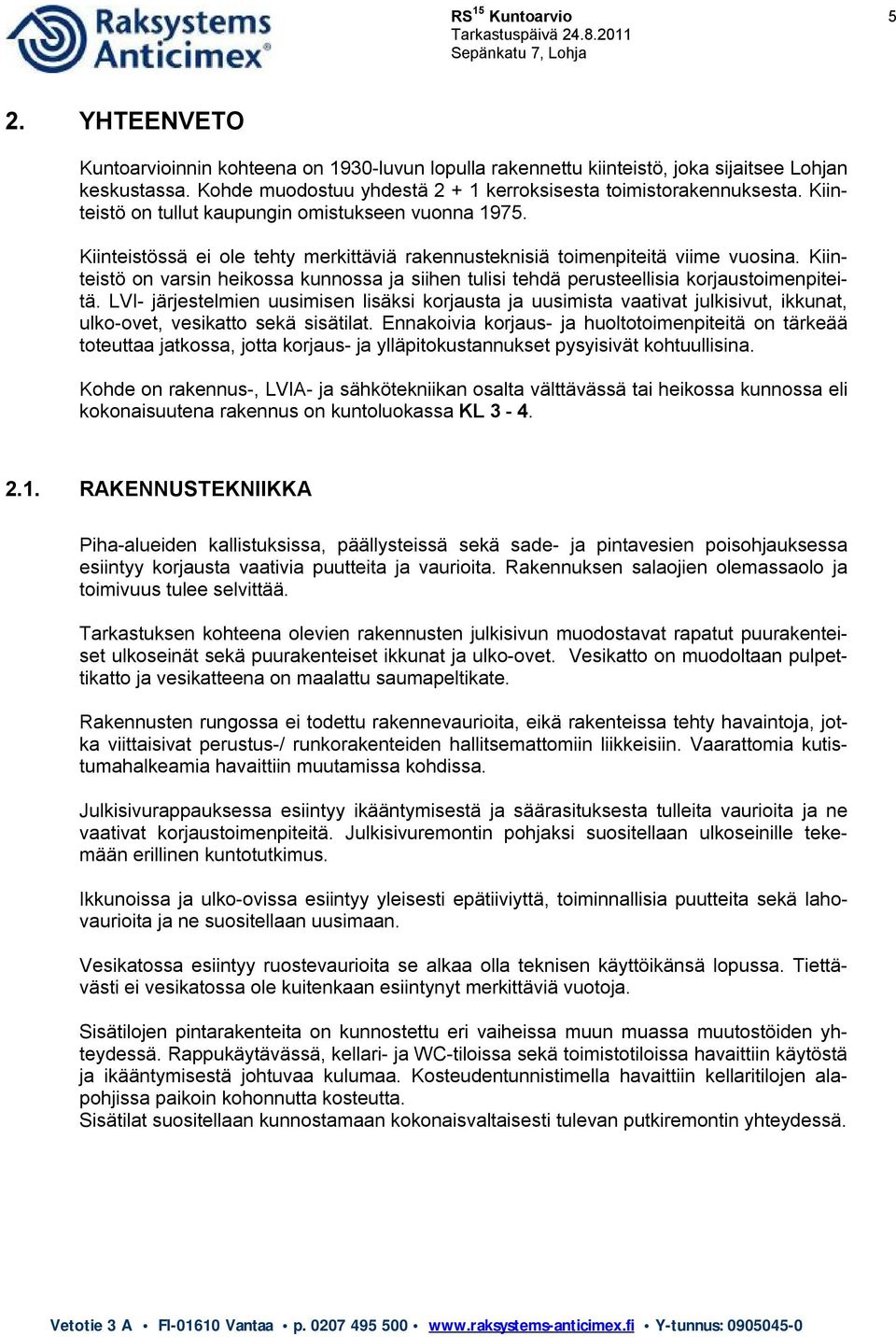 Kiinteistössä ei ole tehty merkittäviä rakennusteknisiä toimenpiteitä viime vuosina. Kiinteistö on varsin heikossa kunnossa ja siihen tulisi tehdä perusteellisia korjaustoimenpiteitä.