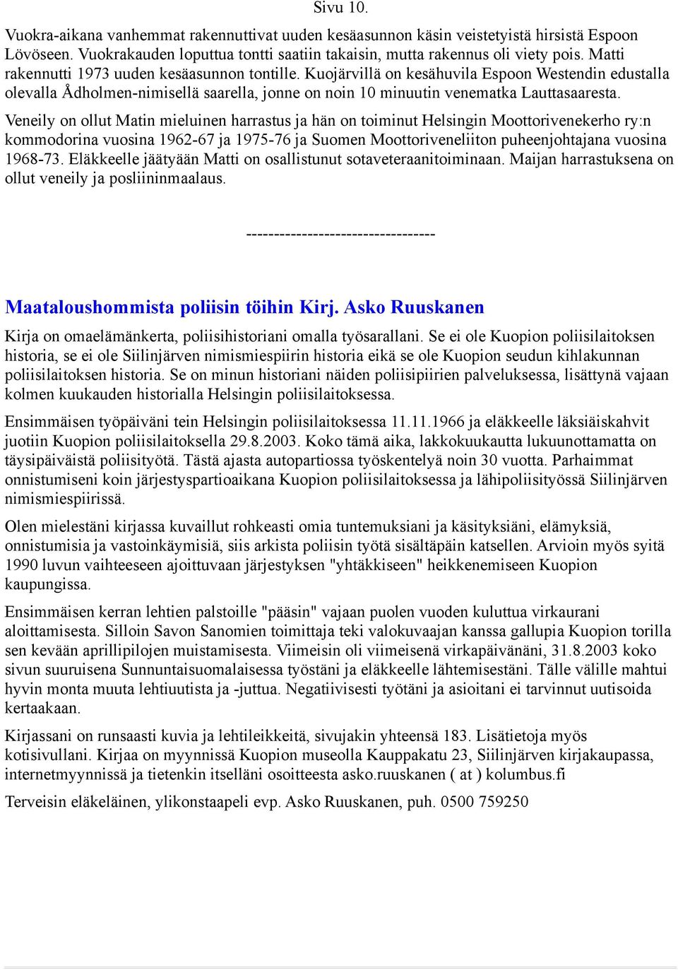 Veneily on ollut Matin mieluinen harrastus ja hän on toiminut Helsingin Moottorivenekerho ry:n kommodorina vuosina 1962-67 ja 1975-76 ja Suomen Moottoriveneliiton puheenjohtajana vuosina 1968-73.