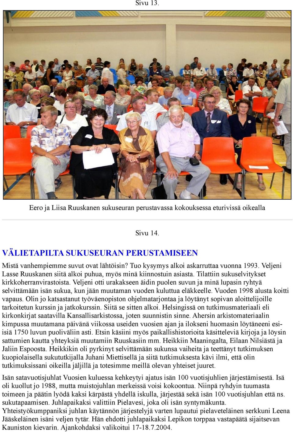 Veljeni otti urakakseen äidin puolen suvun ja minä lupasin ryhtyä selvittämään isän sukua, kun jään muutaman vuoden kuluttua eläkkeelle. Vuoden 1998 alusta koitti vapaus.