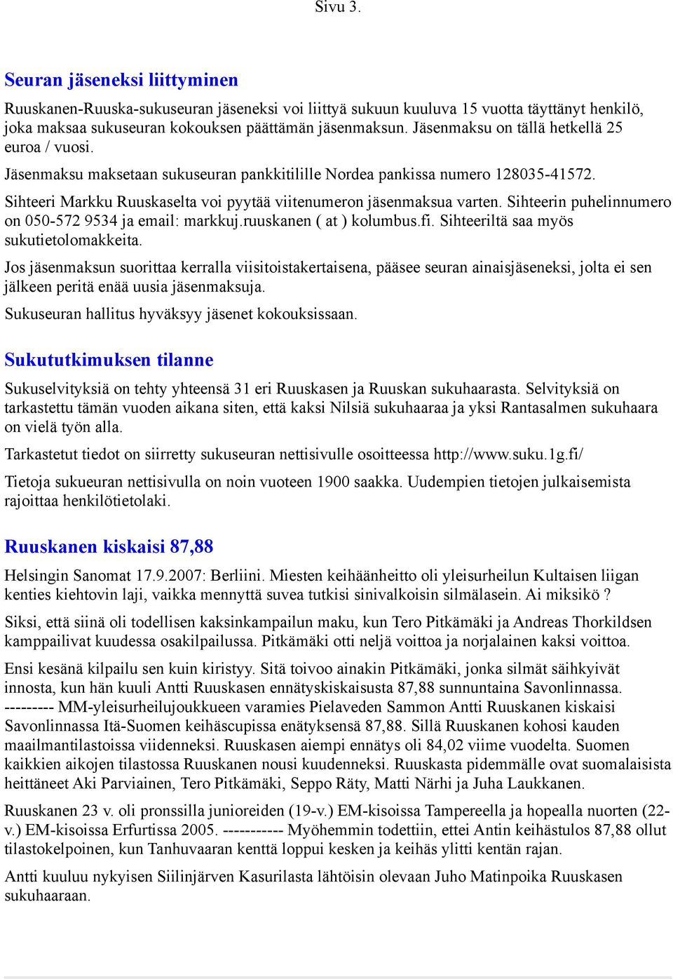 Sihteeri Markku Ruuskaselta voi pyytää viitenumeron jäsenmaksua varten. Sihteerin puhelinnumero on 050-572 9534 ja email: markkuj.ruuskanen ( at ) kolumbus.fi.