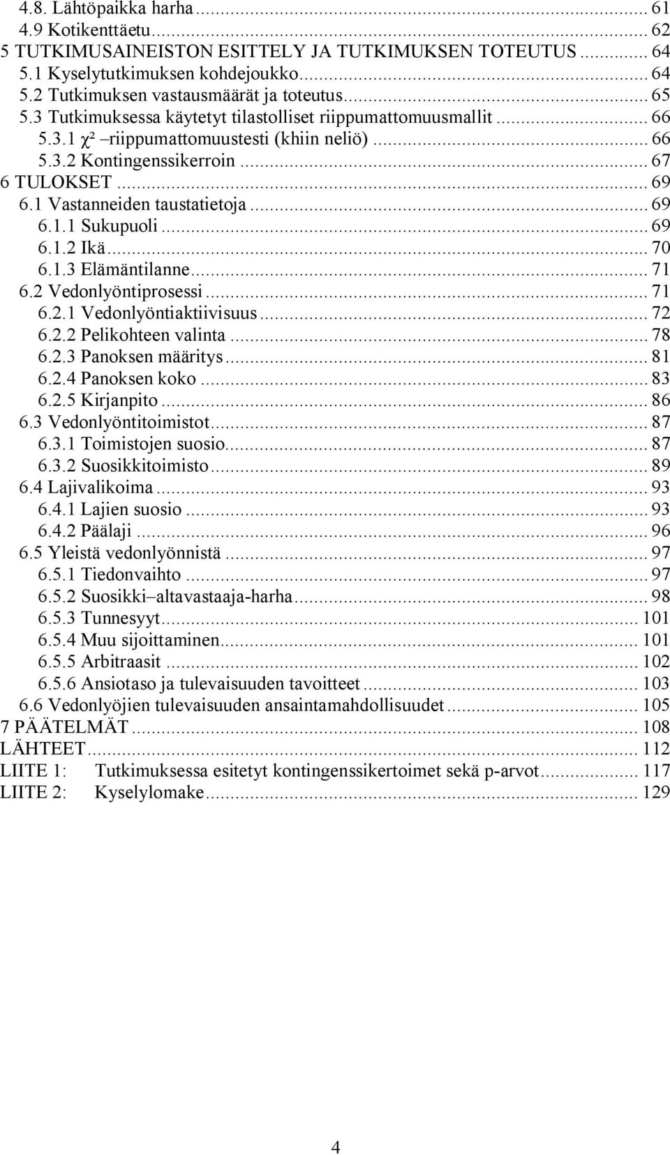 .. 69 6.1.1 Sukupuoli... 69 6.1.2 Ikä... 70 6.1.3 Elämäntilanne... 71 6.2 Vedonlyöntiprosessi... 71 6.2.1 Vedonlyöntiaktiivisuus... 72 6.2.2 Pelikohteen valinta... 78 6.2.3 Panoksen määritys... 81 6.