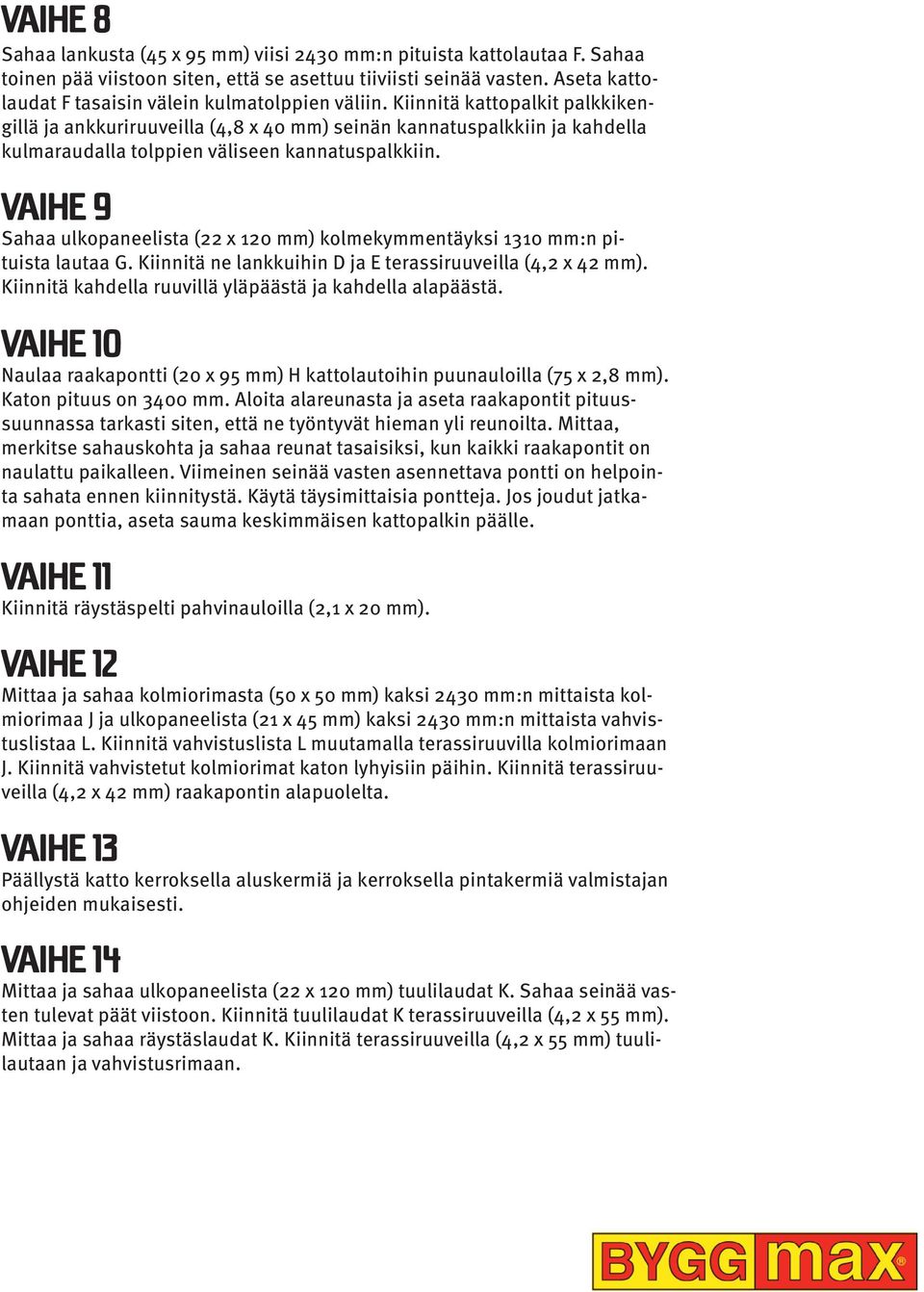 iinnitä kattopalkit palkkikengillä ja ankkuriruuveilla (4,8 x 40 mm) seinän kannatuspalkkiin ja kahdella kulmaraudalla tolppien väliseen kannatuspalkkiin.