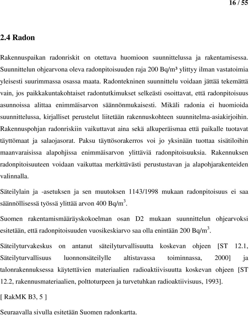 Radontekninen suunnittelu voidaan jättää tekemättä vain, jos paikkakuntakohtaiset radontutkimukset selkeästi osoittavat, että radonpitoisuus asunnoissa alittaa enimmäisarvon säännönmukaisesti.