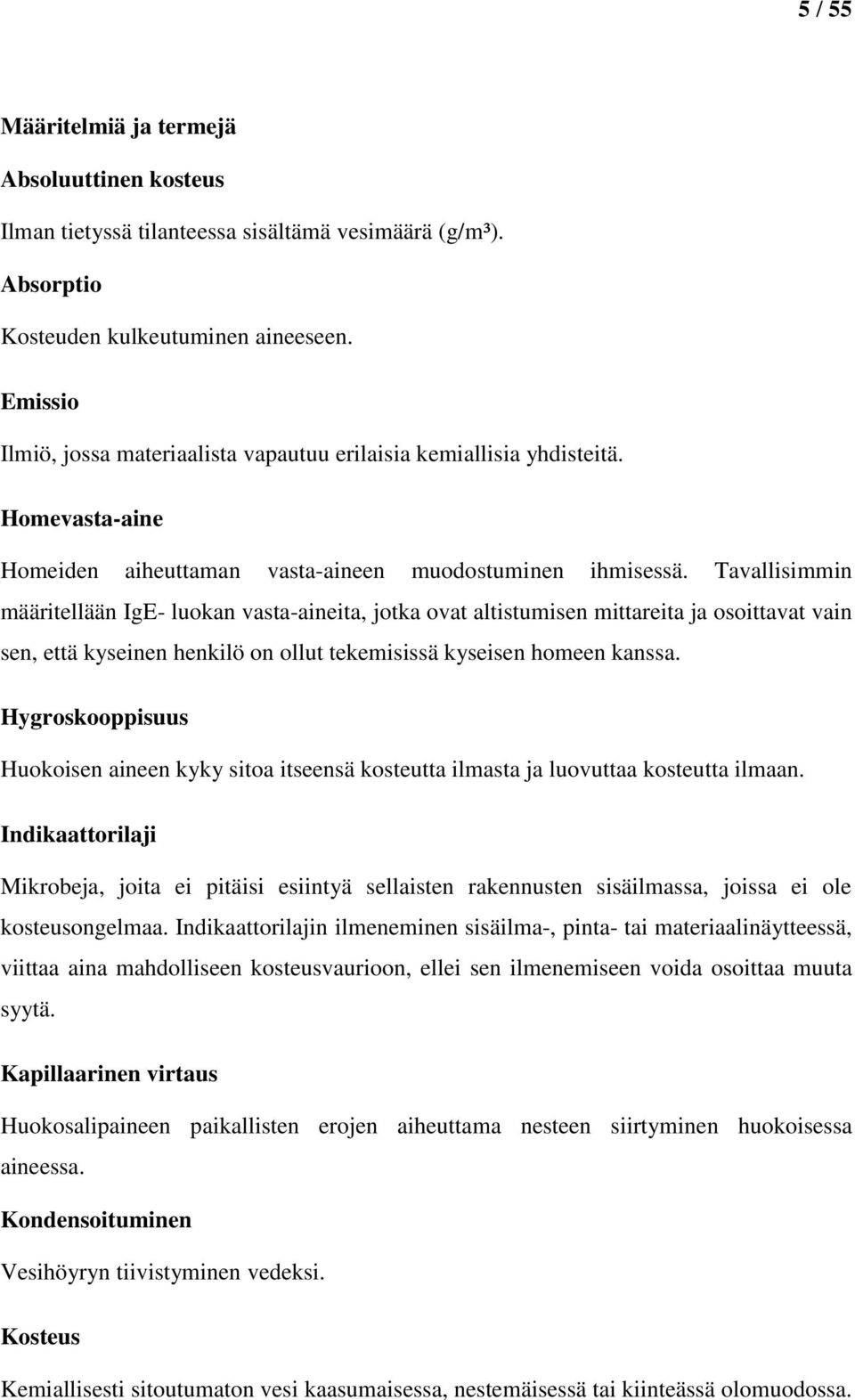 Tavallisimmin määritellään IgE- luokan vasta-aineita, jotka ovat altistumisen mittareita ja osoittavat vain sen, että kyseinen henkilö on ollut tekemisissä kyseisen homeen kanssa.