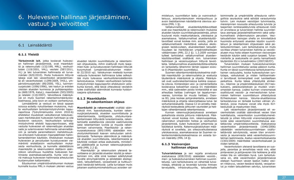 1 Yleistä Tärkeimmät lait, jotka koskevat hulevesien hallinnan järjestämistä, ovat maankäyttö ja rakennuslaki (13/199, MRL), vesihuoltolaki (119/001, VHL), vesilaki (587/011, VL) ja laki tulvariskien