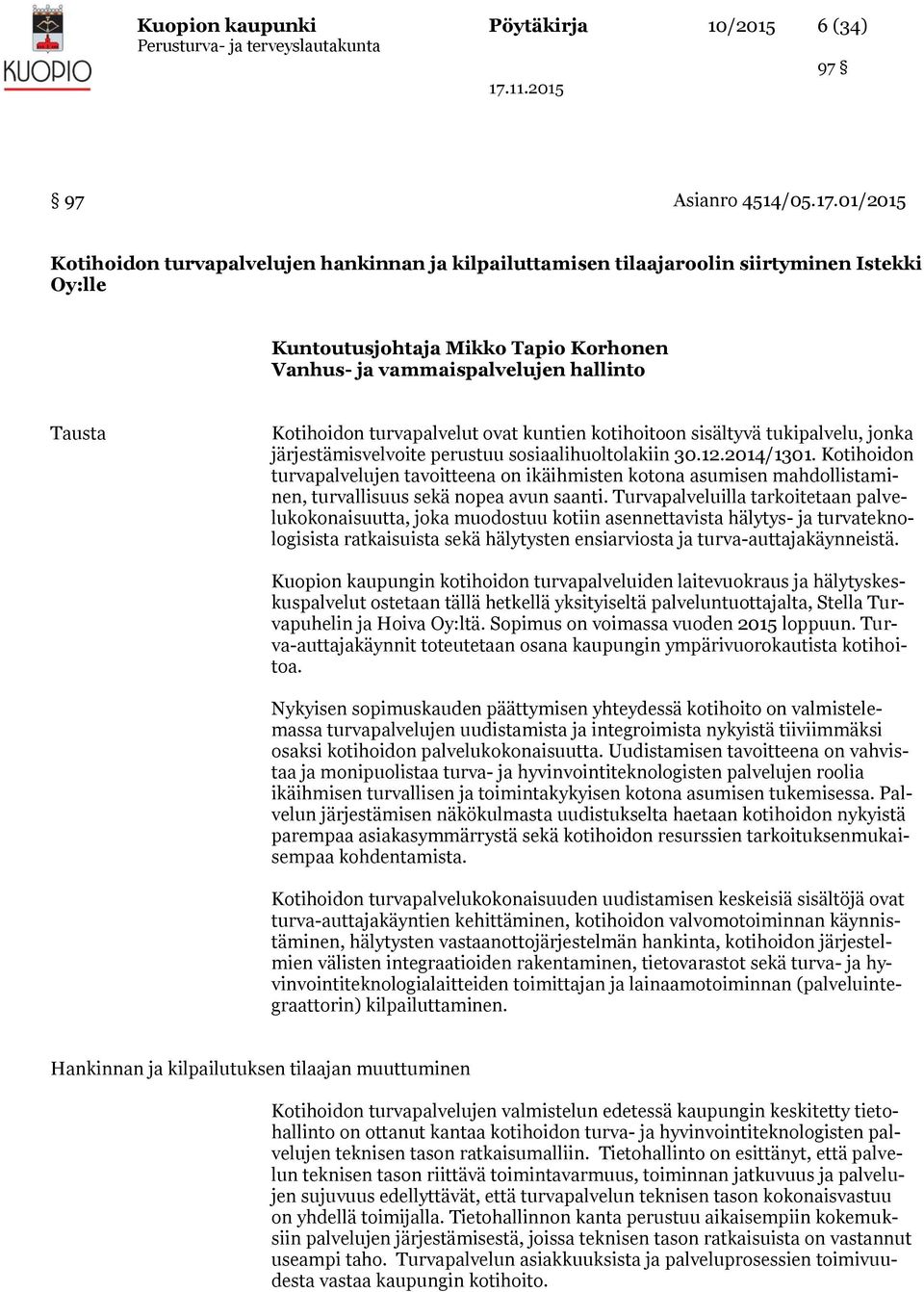 turvapalvelut ovat kuntien kotihoitoon sisältyvä tukipalvelu, jonka järjestämisvelvoite perustuu sosiaalihuoltolakiin 30.12.2014/1301.